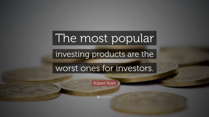 Robert Rolih Quote: “The most popular investing products are the worst ones for investors.”