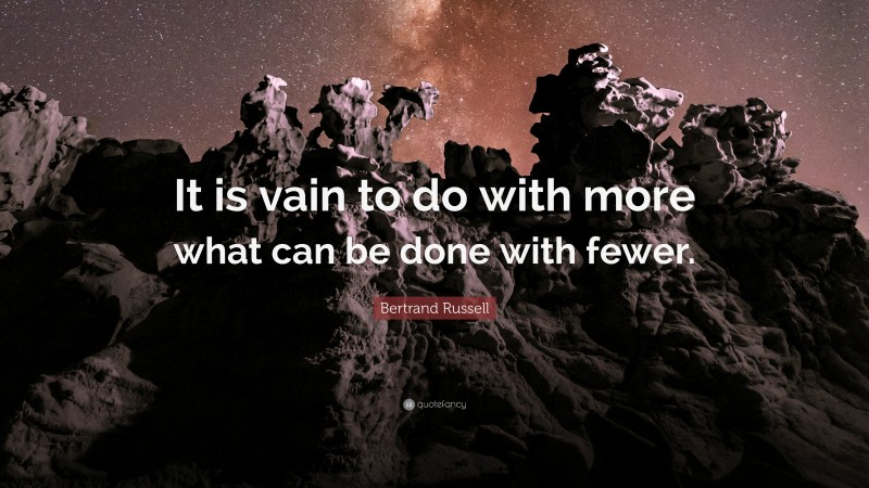 Bertrand Russell Quote: “It is vain to do with more what can be done with fewer.”