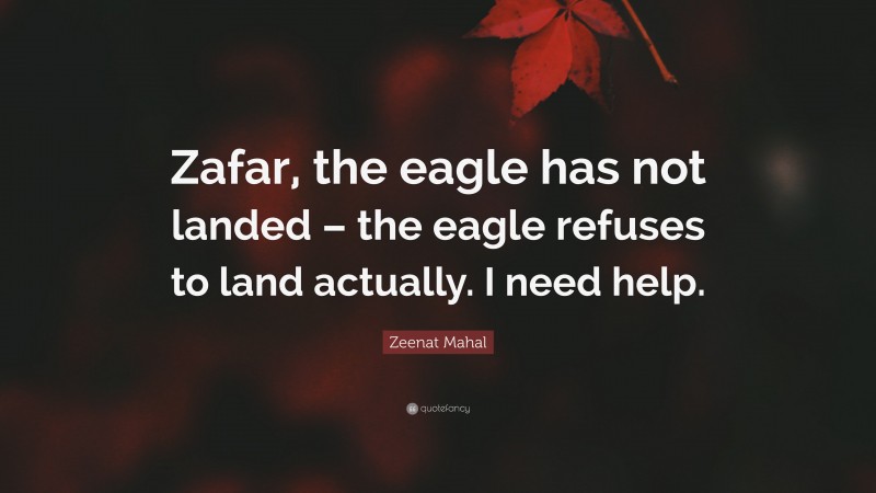 Zeenat Mahal Quote: “Zafar, the eagle has not landed – the eagle refuses to land actually. I need help.”