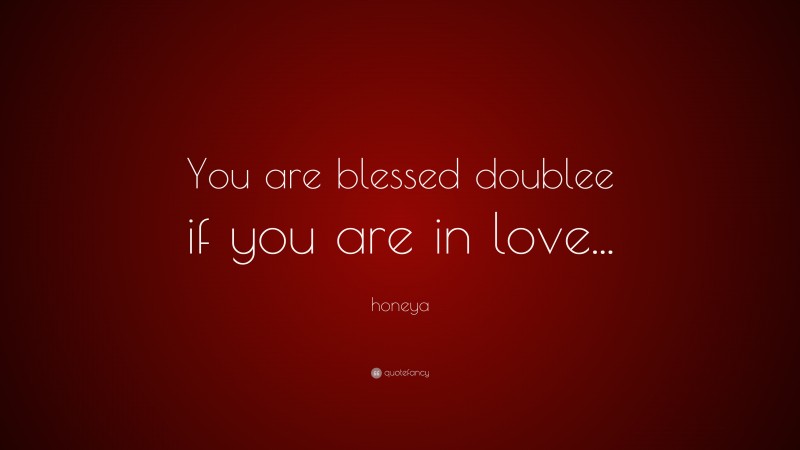 honeya Quote: “You are blessed doublee if you are in love...”