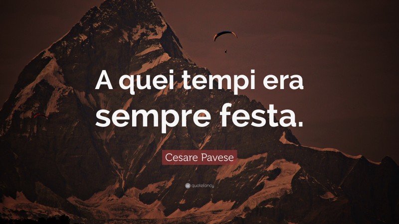 Cesare Pavese Quote: “A quei tempi era sempre festa.”