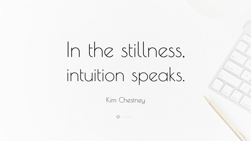Kim Chestney Quote: “In the stillness, intuition speaks.”