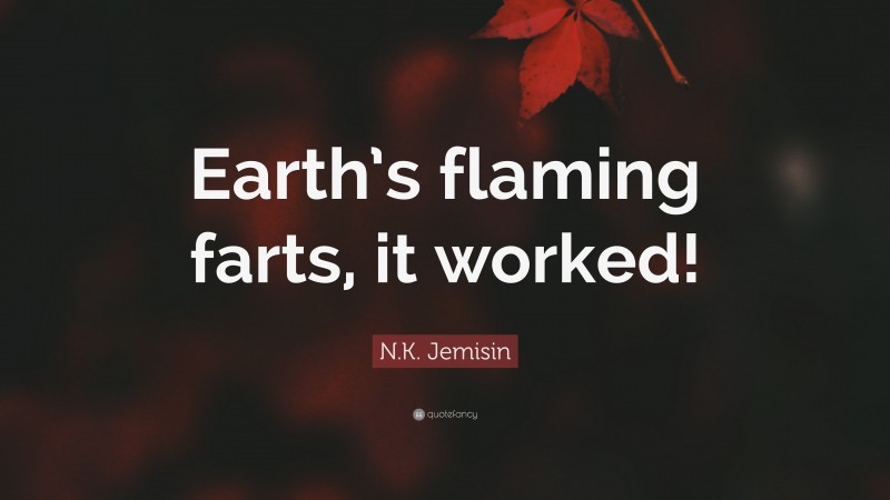 N.K. Jemisin Quote: “Earth’s flaming farts, it worked!”