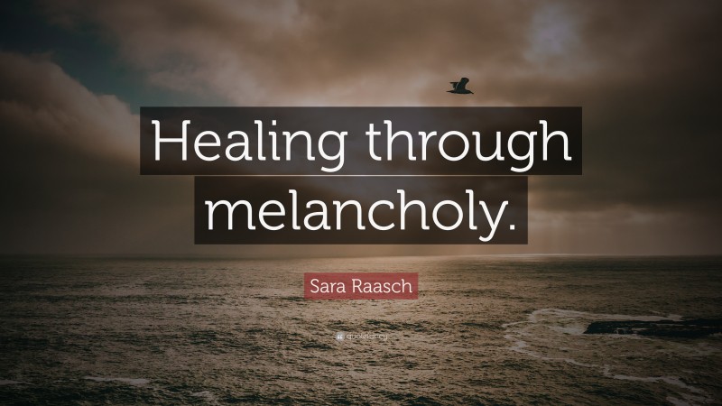 Sara Raasch Quote: “Healing through melancholy.”
