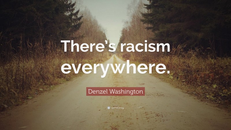 Denzel Washington Quote: “There’s racism everywhere.”