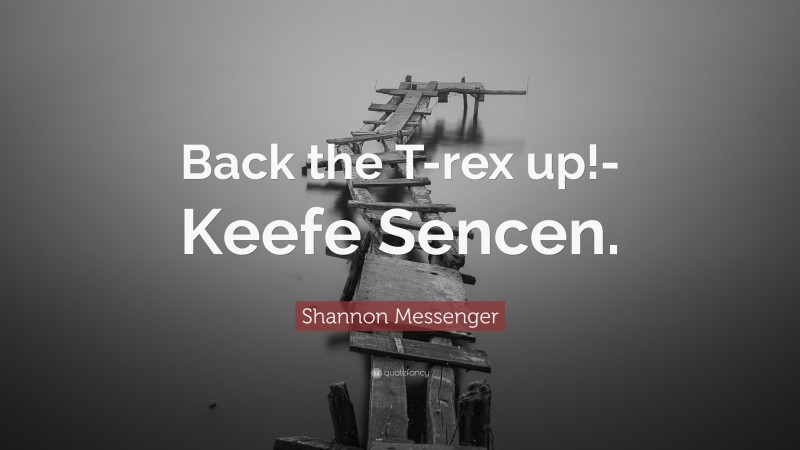 Shannon Messenger Quote: “Back the T-rex up!- Keefe Sencen.”