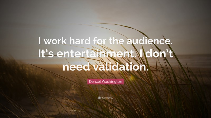 Denzel Washington Quote: “I work hard for the audience. It’s entertainment. I don’t need validation.”