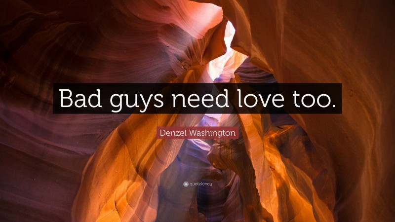 Denzel Washington Quote: “Bad guys need love too.”