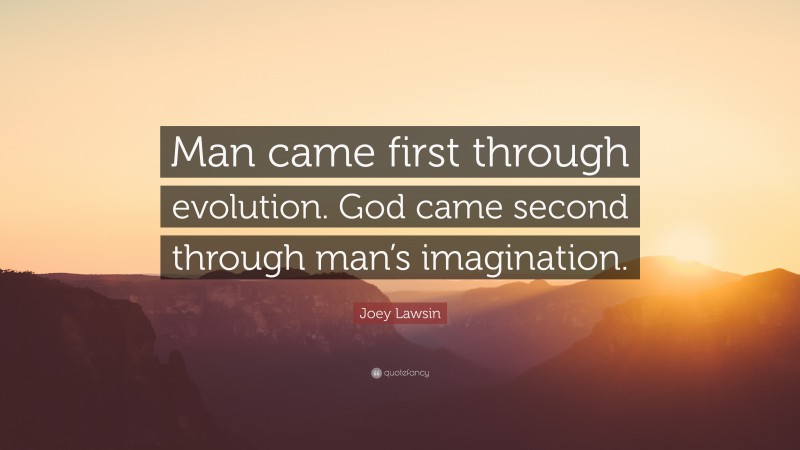 Joey Lawsin Quote: “Man came first through evolution. God came second through man’s imagination.”