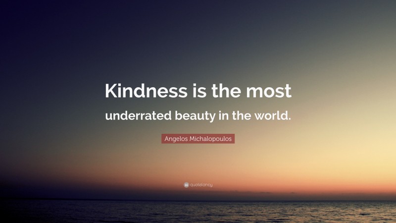 Angelos Michalopoulos Quote: “Kindness is the most underrated beauty in the world.”