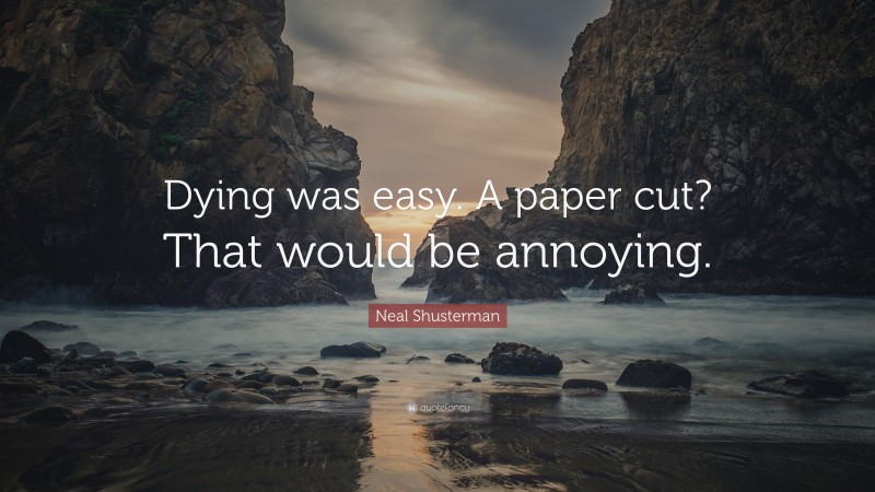 Neal Shusterman Quote: “Dying was easy. A paper cut? That would be annoying.”