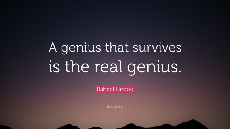 Raheel Farooq Quote: “A genius that survives is the real genius.”