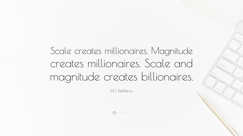M.J. DeMarco Quote: “Scale creates millionaires. Magnitude creates millionaires. Scale and magnitude creates billionaires.”