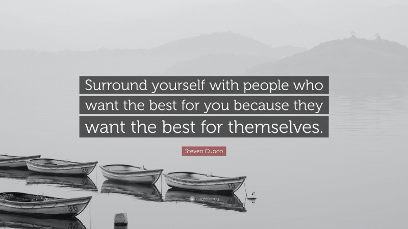 Steven Cuoco Quote: “Surround yourself with people who want the best for you because they want the best for themselves.”