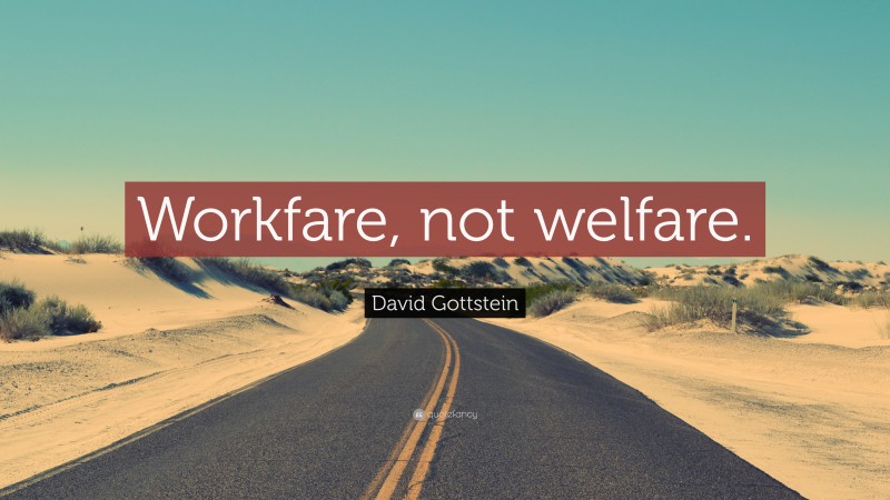 David Gottstein Quote: “Workfare, not welfare.”