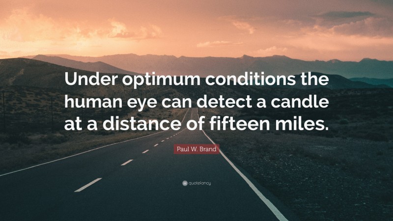 Paul W. Brand Quote: “Under optimum conditions the human eye can detect a candle at a distance of fifteen miles.”