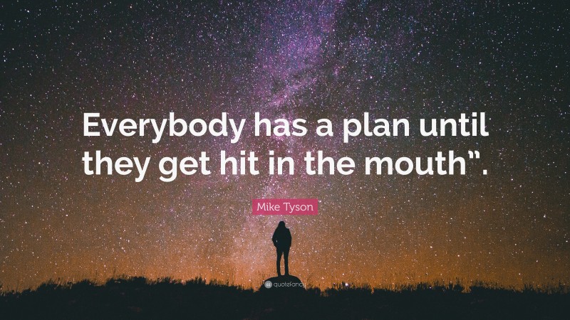 Mike Tyson Quote: “Everybody has a plan until they get hit in the mouth”.”