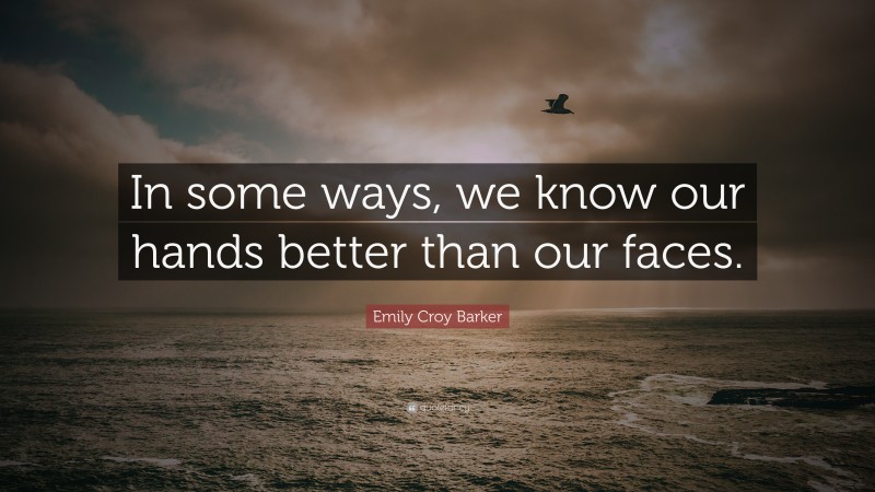 Emily Croy Barker Quote: “In some ways, we know our hands better than our faces.”