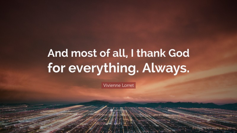 Vivienne Lorret Quote: “And most of all, I thank God for everything. Always.”