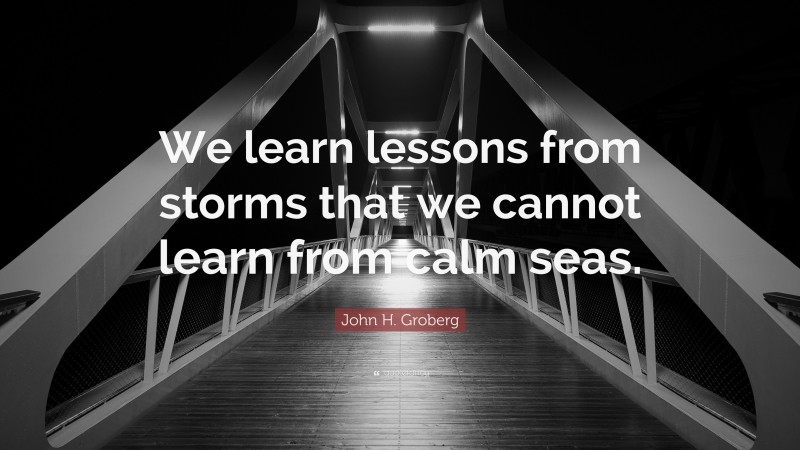John H. Groberg Quote: “We learn lessons from storms that we cannot learn from calm seas.”