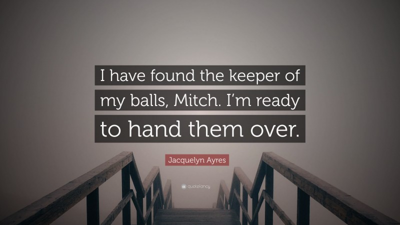 Jacquelyn Ayres Quote: “I have found the keeper of my balls, Mitch. I’m ready to hand them over.”