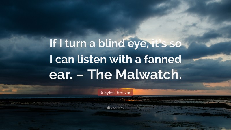 Scaylen Renvac Quote: “If I turn a blind eye, it’s so I can listen with a fanned ear. – The Malwatch.”