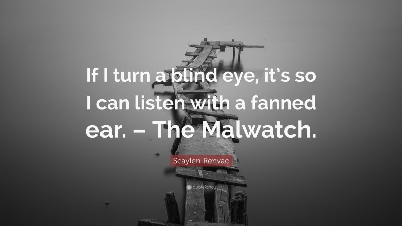 Scaylen Renvac Quote: “If I turn a blind eye, it’s so I can listen with a fanned ear. – The Malwatch.”