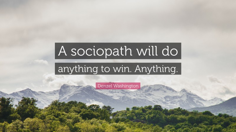 Denzel Washington Quote: “A sociopath will do anything to win. Anything.”