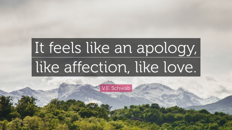 V.E. Schwab Quote: “It feels like an apology, like affection, like love.”