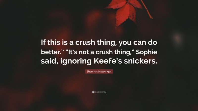 Shannon Messenger Quote: “If this is a crush thing, you can do better.” “It’s not a crush thing,” Sophie said, ignoring Keefe’s snickers.”