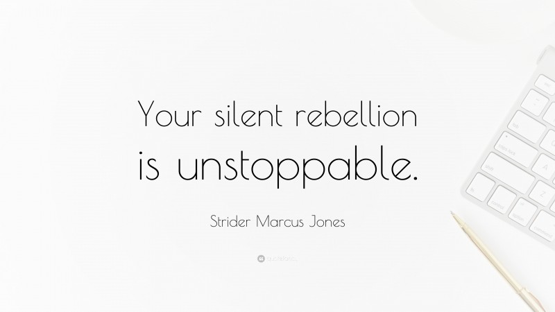 Strider Marcus Jones Quote: “Your silent rebellion is unstoppable.”