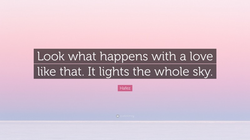 Hafez Quote: “Look what happens with a love like that. It lights the whole sky.”