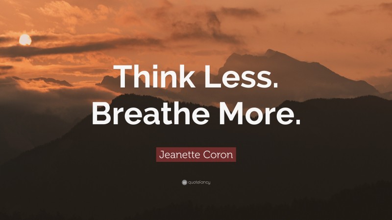 Jeanette Coron Quote: “Think Less. Breathe More.”