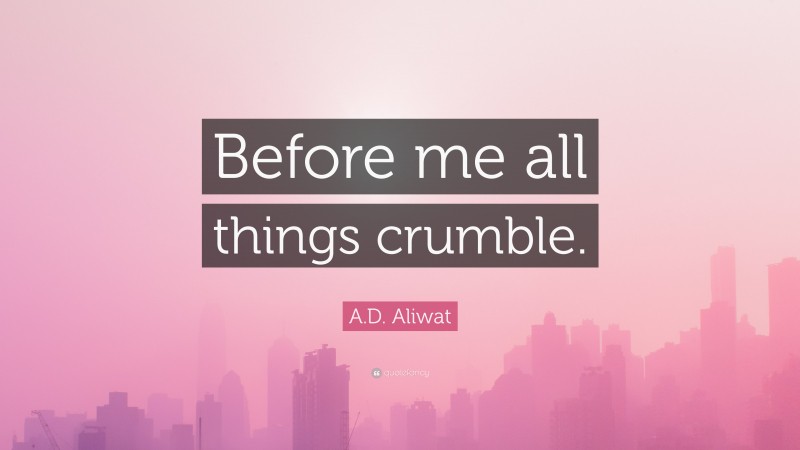 A.D. Aliwat Quote: “Before me all things crumble.”