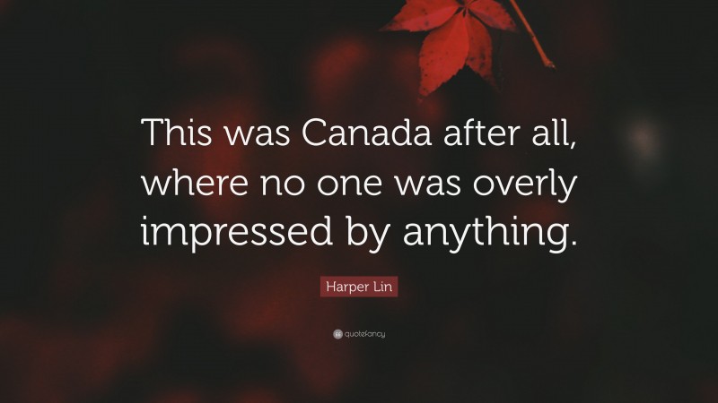 Harper Lin Quote: “This was Canada after all, where no one was overly impressed by anything.”