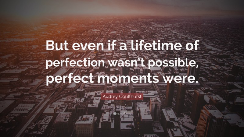 Audrey Coulthurst Quote: “But even if a lifetime of perfection wasn’t possible, perfect moments were.”