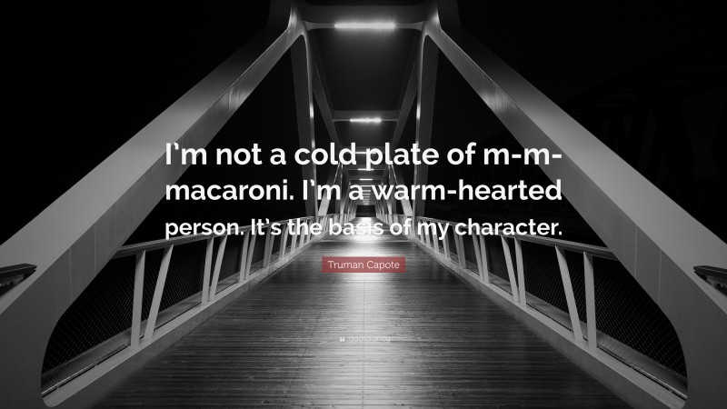 Truman Capote Quote: “I’m not a cold plate of m-m-macaroni. I’m a warm-hearted person. It’s the basis of my character.”