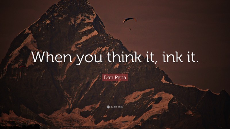 Dan Pena Quote: “When you think it, ink it.”