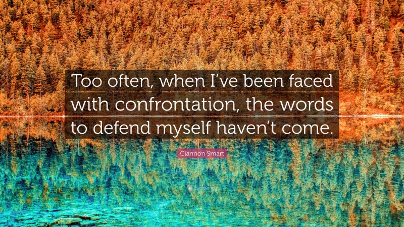 Ciannon Smart Quote: “Too often, when I’ve been faced with confrontation, the words to defend myself haven’t come.”