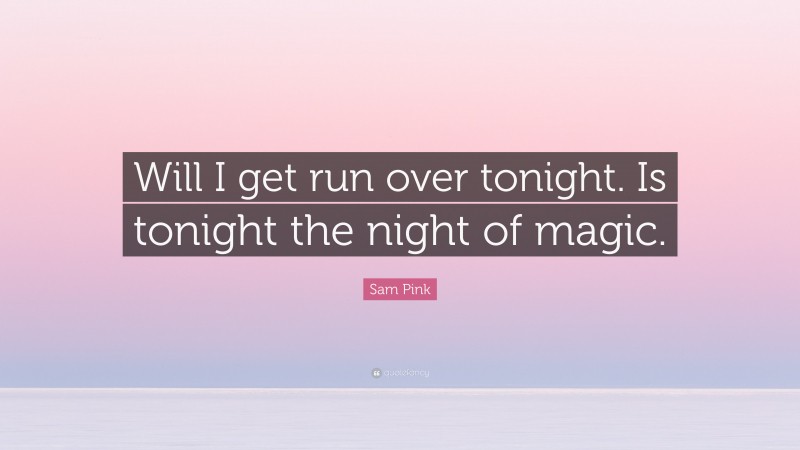 Sam Pink Quote: “Will I get run over tonight. Is tonight the night of magic.”