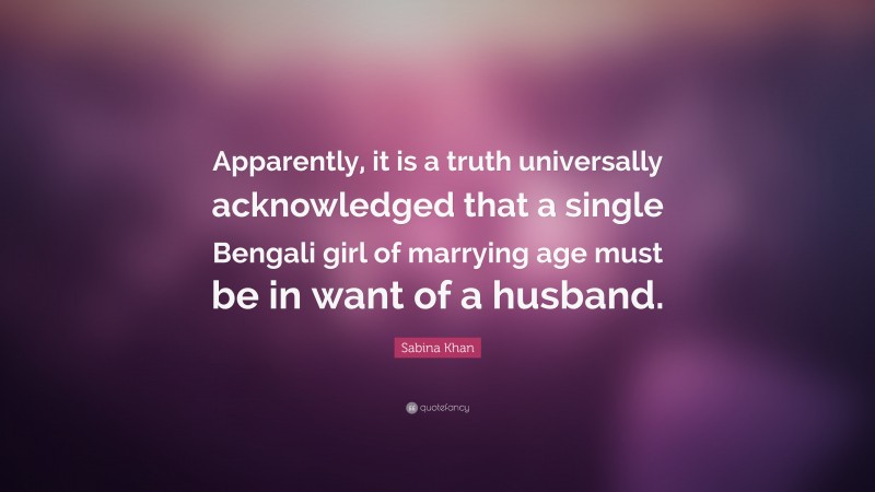 Sabina Khan Quote: “Apparently, it is a truth universally acknowledged that a single Bengali girl of marrying age must be in want of a husband.”