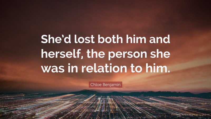 Chloe Benjamin Quote: “She’d lost both him and herself, the person she was in relation to him.”