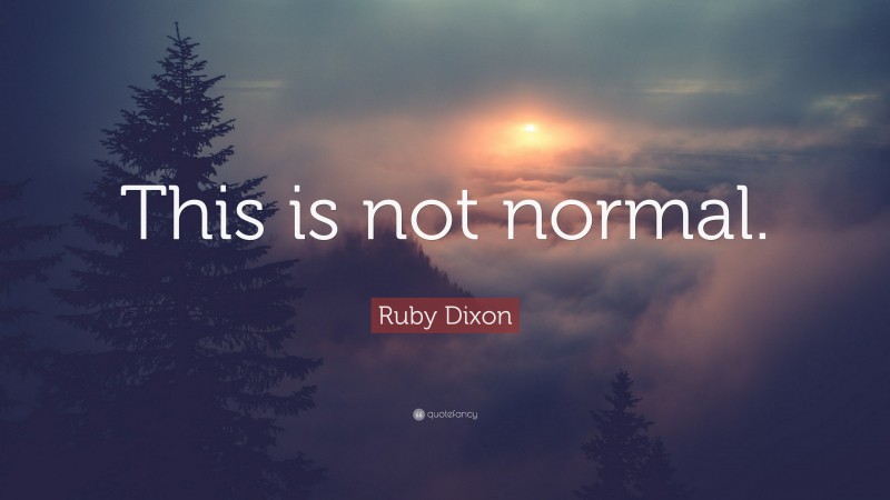 Ruby Dixon Quote: “This is not normal.”