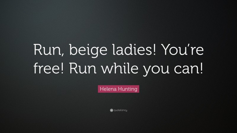 Helena Hunting Quote: “Run, beige ladies! You’re free! Run while you can!”