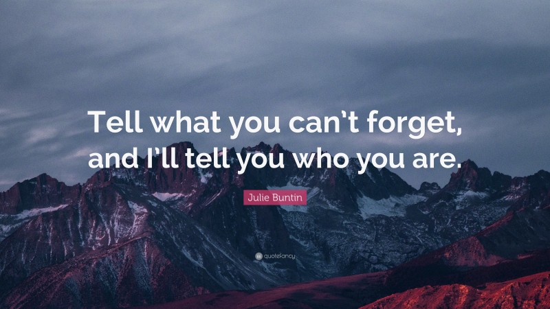 Julie Buntin Quote: “Tell what you can’t forget, and I’ll tell you who you are.”