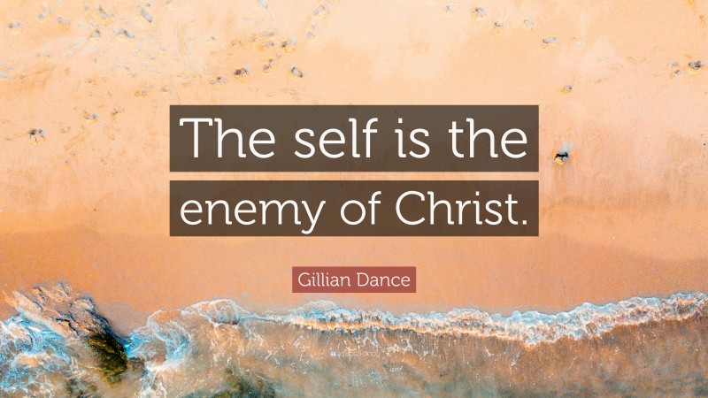 Gillian Dance Quote: “The self is the enemy of Christ.”