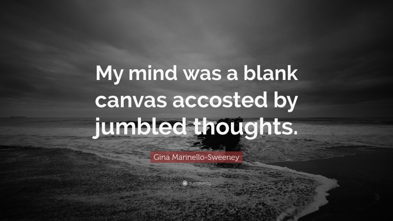 Gina Marinello-Sweeney Quote: “My mind was a blank canvas accosted by jumbled thoughts.”