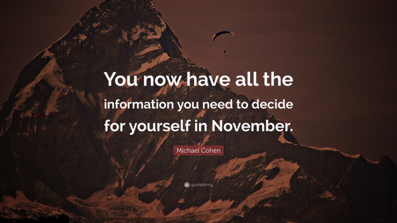 Michael Cohen Quote: “You now have all the information you need to decide for yourself in November.”