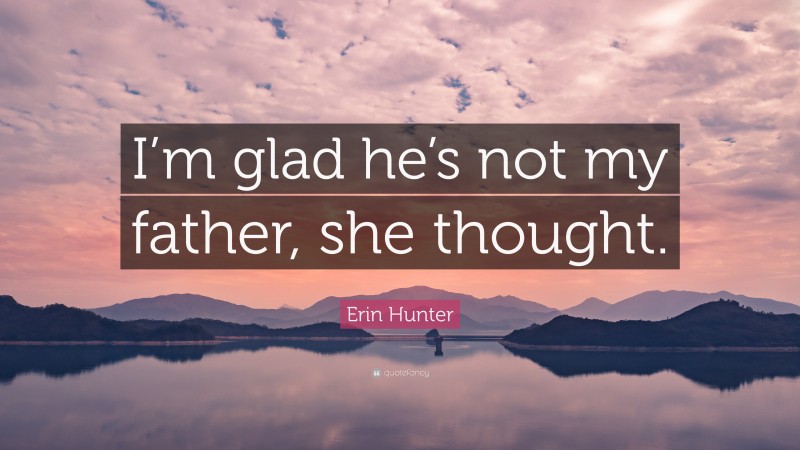 Erin Hunter Quote: “I’m glad he’s not my father, she thought.”