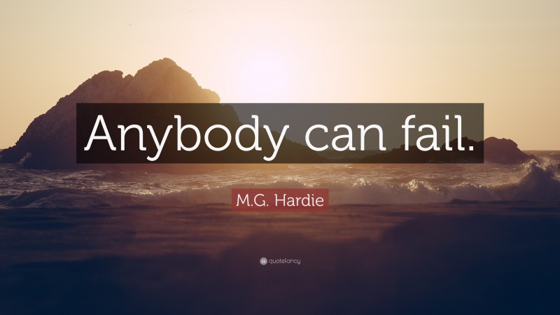 M.G. Hardie Quote: “Anybody can fail.”